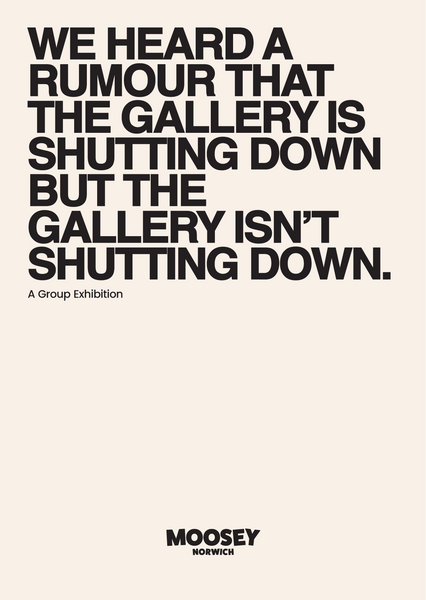 'We Heard A Rumour That The Gallery Is Shutting Down But The Gallery Isn't Shutting Down.' Group Show